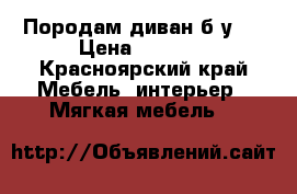 Породам диван б/у.  › Цена ­ 1 000 - Красноярский край Мебель, интерьер » Мягкая мебель   